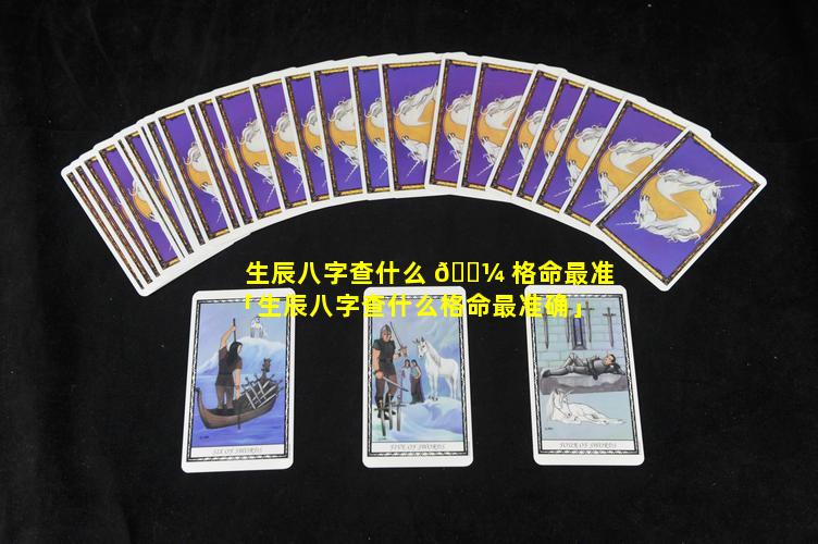生辰八字查什么 🌼 格命最准「生辰八字查什么格命最准确」